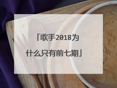 歌手2018为什么只有前七期