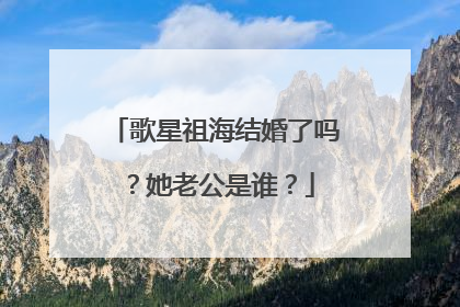 歌星祖海结婚了吗？她老公是谁？