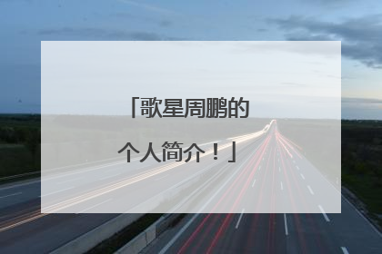 歌星周鹏的个人简介!