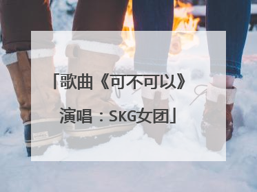 歌曲《可不可以》 演唱：SKG女团