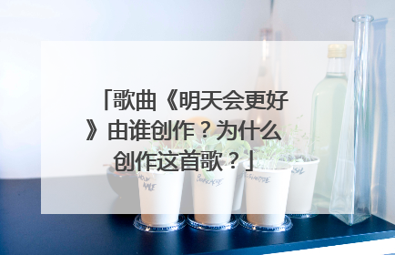 歌曲《明天会更好》由谁创作?为什么创作这首歌?