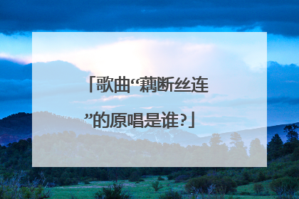 歌曲“藕断丝连”的原唱是谁?