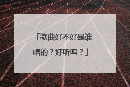 歌曲好不好是谁唱的?好听吗?