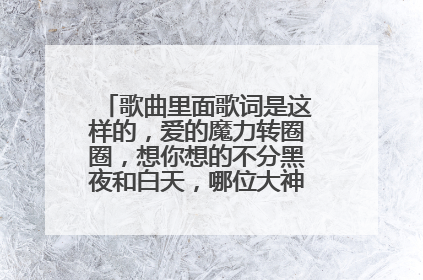 歌曲里面歌词是这样的,爱的魔力转圈圈,想你想的不分黑夜和白天,哪位大神知道是什么歌??