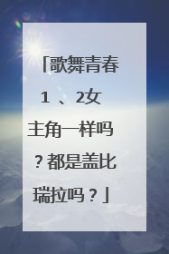 歌舞青春1 、2女主角一样吗？都是盖比瑞拉吗？