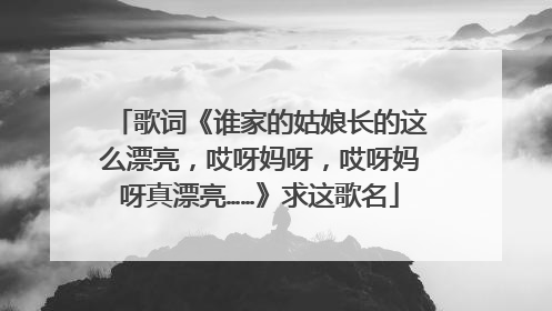 歌词《谁家的姑娘长的这么漂亮，哎呀妈呀，哎呀妈呀真漂亮……》求这歌名