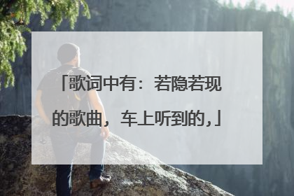 歌词中有: 若隐若现 的歌曲, 车上听到的,