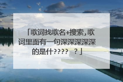 歌词找歌名+搜索,歌词里面有一句深深深深深的是什????️？