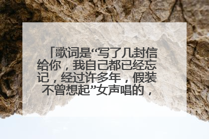 歌词是“写了几封信给你,我自己都已经忘记,经过许多年,假装不曾想起”女声唱的,有人知道歌名吗?