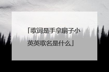 歌词是手拿扇子小英英歌名是什么