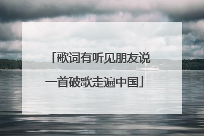 歌词有听见朋友说一首破歌走遍中国