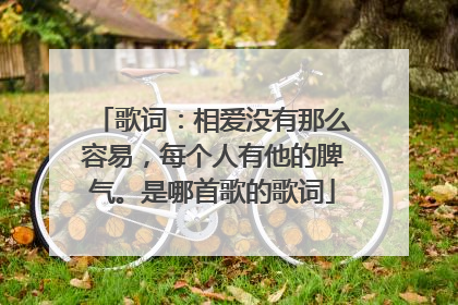 歌词：相爱没有那么容易，每个人有他的脾气。是哪首歌的歌词