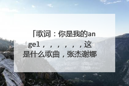 歌词:你是我的angel,,,,,,这是什么歌曲,张杰谢娜结婚上也听见这首歌