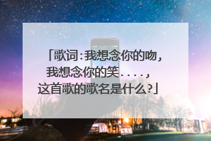 歌词:我想念你的吻,我想念你的笑....,这首歌的歌名是什么?