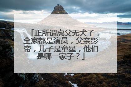 正所谓虎父无犬子，全家都是演员，父亲影帝，儿子是童星，他们是哪一家子？