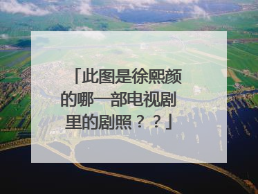 此图是徐熙颜的哪一部电视剧里的剧照？？