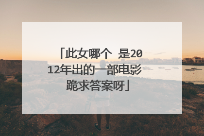 此女哪个 是2012年出的一部电影 跪求答案呀