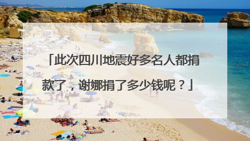 此次四川地震好多名人都捐款了，谢娜捐了多少钱呢？