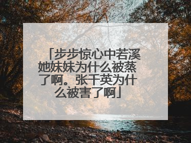 步步惊心中若溪她妹妹为什么被蒸了啊。张千英为什么被害了啊