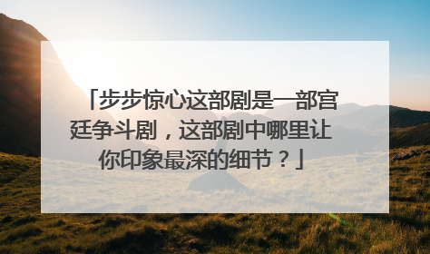 步步惊心这部剧是一部宫廷争斗剧，这部剧中哪里让你印象最深的细节？