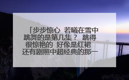 步步惊心 若曦在雪中跳舞的是第几集? 跳得很惊艳的 好像是红裙 还有剧照中超经典的那一张 若曦伸出手接雪
