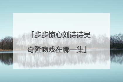 步步惊心刘诗诗吴奇隆吻戏在哪一集