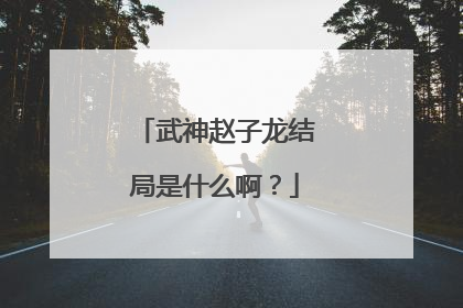 武神赵子龙结局是什么啊？