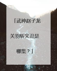 武神赵子龙关羽斩文丑是哪集？