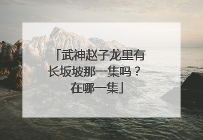 武神赵子龙里有长坂坡那一集吗？ 在哪一集