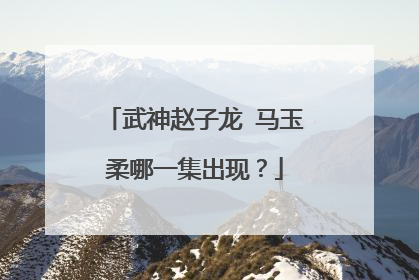 武神赵子龙 马玉柔哪一集出现？