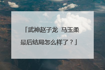 武神赵子龙 马玉柔最后结局怎么样了?