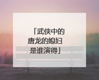 武侠中的唐龙的媳妇是谁演得