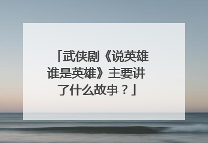 武侠剧《说英雄谁是英雄》主要讲了什么故事？