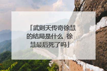 武则天传奇徐慧的结局是什么 徐慧最后死了吗