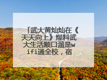武大黄灿灿在《天天向上》爆料武大生活顺口溜是wifi通全校,宿舍有空调,夏季不熄灯,补充全部顺口溜!