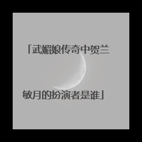 武媚娘传奇中贺兰敏月的扮演者是谁