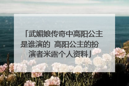 武媚娘传奇中高阳公主是谁演的 高阳公主的扮演者米露个人资料