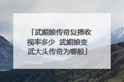 武媚娘传奇复播收视率多少 武媚娘变武大头传奇为哪般
