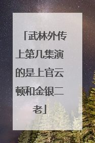武林外传上第几集演的是上官云顿和金银二老