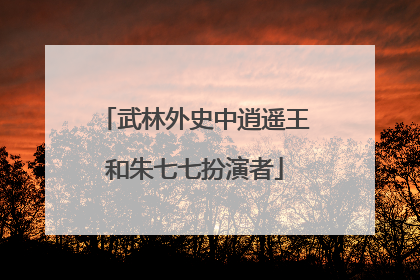 武林外史中逍遥王和朱七七扮演者
