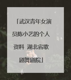 武汉青年女演员陈小艺的个人资料 湖北省歌剧舞剧院