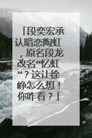 段奕宏承认暗恋陶虹，原名段龙改名“忆虹”？这让徐峥怎么想！你咋看？