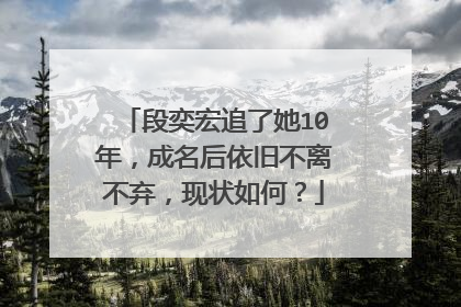 段奕宏追了她10年，成名后依旧不离不弃，现状如何？