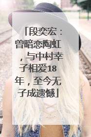 段奕宏：曾暗恋陶虹，与中村幸子相爱18年，至今无子成遗憾