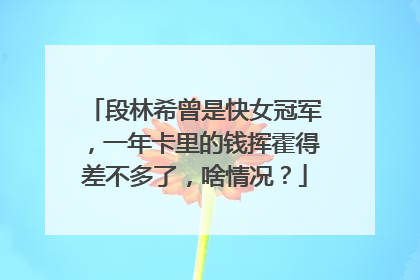 段林希曾是快女冠军,一年卡里的钱挥霍得差不多了,啥情况?