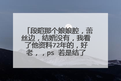 段暄那个娘娘腔，蕾丝边，结婚没有，我看了他资料72年的，好老，，ps 若是结了，老婆是谁？