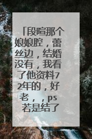 段暄那个娘娘腔，蕾丝边，结婚没有，我看了他资料72年的，好老，，ps 若是结了，老婆是谁？