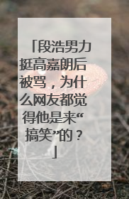 段浩男力挺高嘉朗后被骂，为什么网友都觉得他是来“搞笑”的？