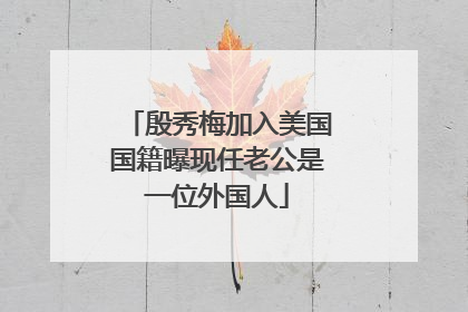 殷秀梅加入美国国籍曝现任老公是一位外国人