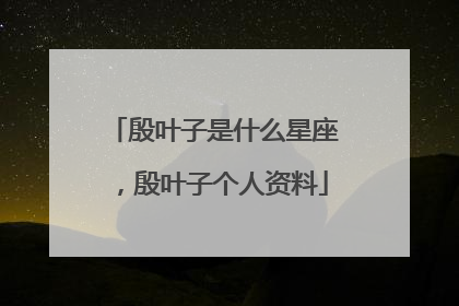 殷叶子是什么星座，殷叶子个人资料